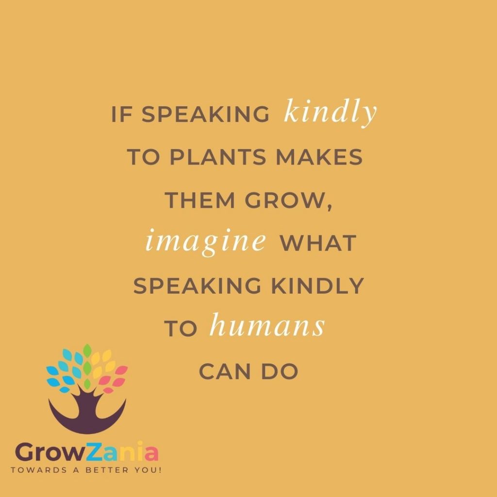 If speaking kindly to plans make them grow imagine what speaking kindly to humans can do