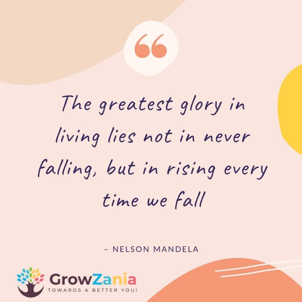 The greatest glory in living lies not in never falling, but in rising every time we fall