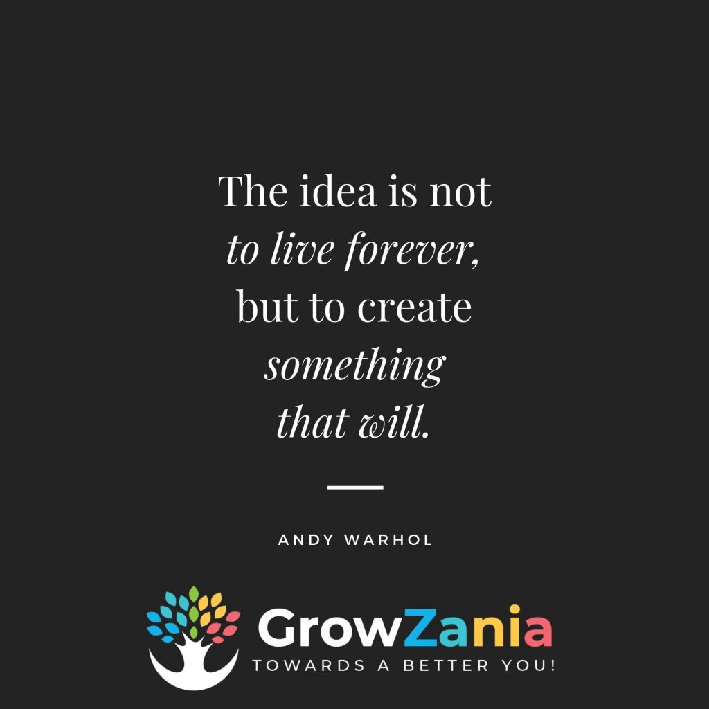The idea is not to live forever, but to create something that will.