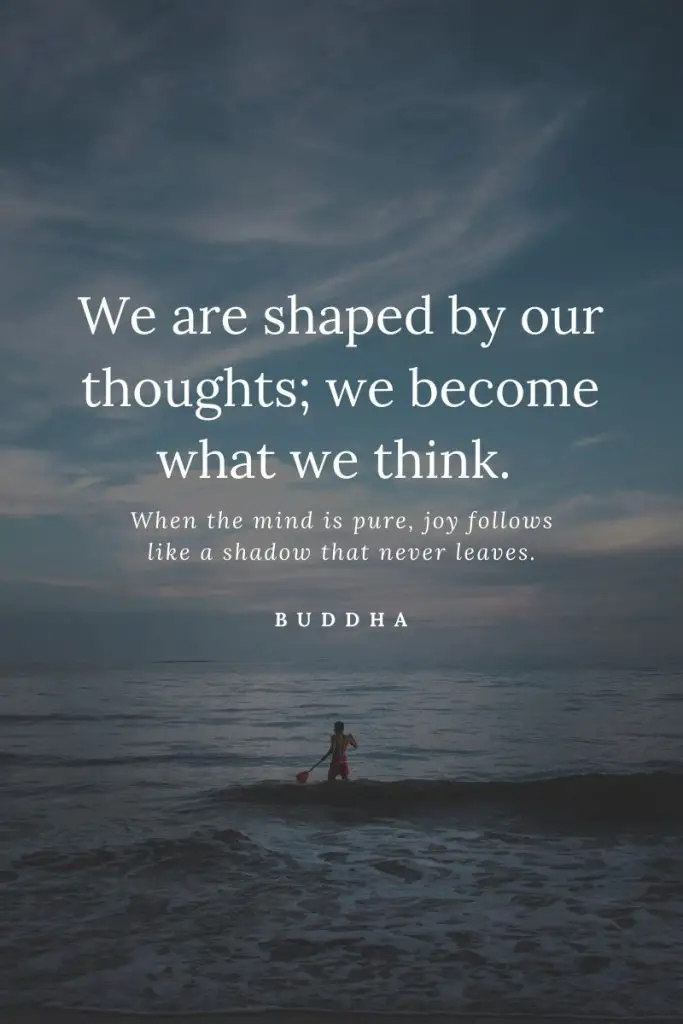We are shaped by our thoughts; we become what we think. 